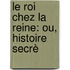 Le Roi Chez La Reine: Ou, Histoire Secrè