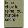 Le Roi Chez La Reine: Ou, Histoire Secrè door Armand Baschet