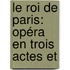 Le Roi De Paris: Opéra En Trois Actes Et