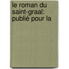 Le Roman Du Saint-Graal: Publié Pour La by Anonymous Anonymous