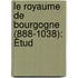 Le Royaume De Bourgogne (888-1038): Étud