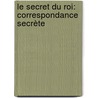 Le Secret Du Roi: Correspondance Secrète by Albert De Broglie