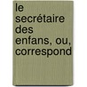 Le Secrétaire Des Enfans, Ou, Correspond door Pierre Auguste Brahain Ducange