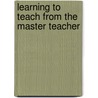 Learning To Teach From The Master Teacher door John A. Marquis