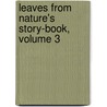 Leaves From Nature's Story-Book, Volume 3 by Meriba Ada Babcock Kelly