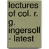Lectures Of Col. R. G. Ingersoll - Latest