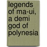 Legends Of Ma-Ui, A Demi God Of Polynesia by William Drake Westervelt