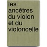 Les Ancêtres Du Violon Et Du Violoncelle by Laurent Grillet