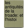 Les Antiquités De La Troade: Et L'Histoi by Anonymous Anonymous