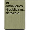 Les Catholiques Républicains: Histoire A by Philibert Dabry De Thiersant