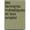 Les Ferments Métalliques Et Leur Emploi by Albert Robin