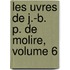 Les Uvres de J.-B. P. de Molire, Volume 6