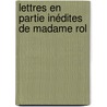 Lettres En Partie Inédites De Madame Rol by Marinus Roland