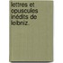 Lettres Et Opuscules Inédits De Leibniz.