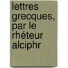 Lettres Grecques, Par Le Rhéteur Alciphr door Onbekend