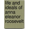 Life And Ideals Of Anna Eleanor Roosevelt door U . S. House of Representatives