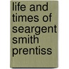 Life and Times of Seargent Smith Prentiss by Seargent Prentiss Nutt