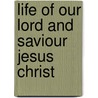 Life of Our Lord and Saviour Jesus Christ door Jesus Christ