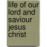 Life of Our Lord and Saviour Jesus Christ by Unknown