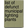 List of Defunct Municipal Lighting Plants door Arthur Hastings Grant