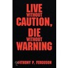Live Without Caution, Die Without Warning by Anthony P. Ferguson