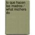 Lo que hacen las madres / What Mothers Do