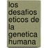 Los desafios eticos de la genetica humana