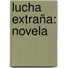 Lucha Extraña: Novela door Luis Lpez-Ballesteros
