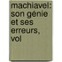 Machiavel: Son Génie Et Ses Erreurs, Vol