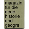 Magazin Für Die Neue Historie Und Geogra door Onbekend