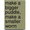 Make A Bigger Puddle, Make A Smaller Worm door Marion Walter