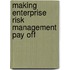 Making Enterprise Risk Management Pay Off
