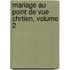 Mariage Au Point de Vue Chrtien, Volume 2