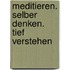Meditieren. Selber denken. Tief verstehen