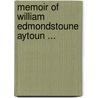 Memoir of William Edmondstoune Aytoun ... by Sir Theodore Martin