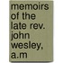 Memoirs Of The Late Rev. John Wesley, A.M
