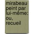 Mirabeau Peint Par Lui-Même: Ou, Recueil