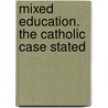Mixed Education. the Catholic Case Stated by Anonymous Anonymous