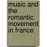 Music And The Romantic Movement In France door Arthur Ware Locke