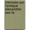 Mémoire Sur L'Antique Alexandrie: Ses Fa by . Mahmoud-Bey