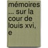 Mémoires ... Sur La Cour De Louis Xvi, E