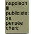 Napoleon Iii Publiciste: Sa Pensée Cherc