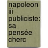 Napoleon Iii Publiciste: Sa Pensée Cherc by Gustave Molinari