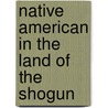 Native American in the Land of the Shogun door Frederik L. Schodt