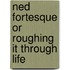 Ned Fortesque Or Roughing It Through Life