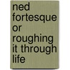 Ned Fortesque Or Roughing It Through Life door Edmund William Forrest