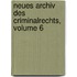 Neues Archiv Des Criminalrechts, Volume 6