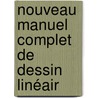 Nouveau Manuel Complet De Dessin Linéair door Ï¿½Douard Allain