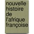 Nouvelle Histoire De L'Afrique Françoise