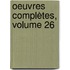 Oeuvres Complètes, Volume 26